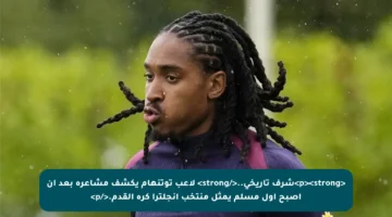 <p><strong>شرف تاريخي..</strong> لاعب توتنهام يكشف مشاعره بعد أن أصبح أول مسلم يمثل منتخب إنجلترا كرة القدم.</p>